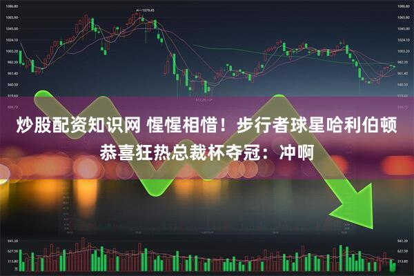 炒股配资知识网 惺惺相惜！步行者球星哈利伯顿恭喜狂热总裁杯夺冠：冲啊