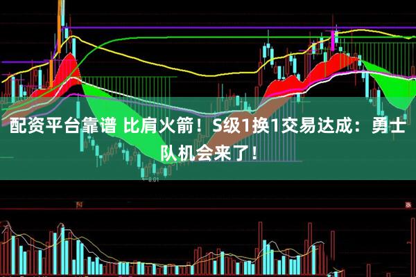 配资平台靠谱 比肩火箭！S级1换1交易达成：勇士队机会来了！
