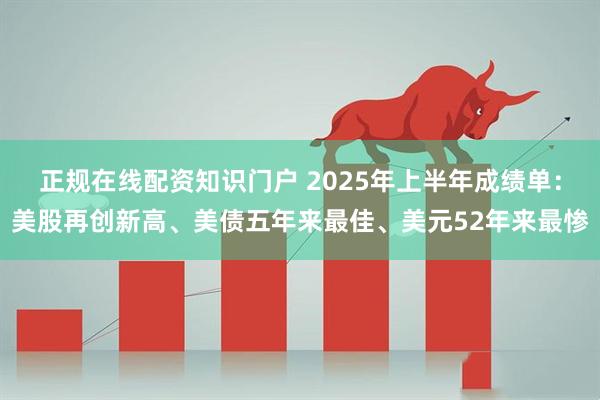 正规在线配资知识门户 2025年上半年成绩单：美股再创新高、美债五年来最佳、美元52年来最惨