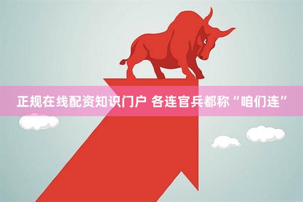 正规在线配资知识门户 各连官兵都称“咱们连”