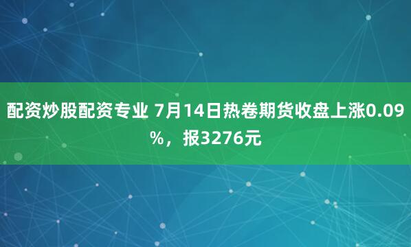 配资炒股配资专业 7月14日热卷期货收盘上涨0.09%，报3276元