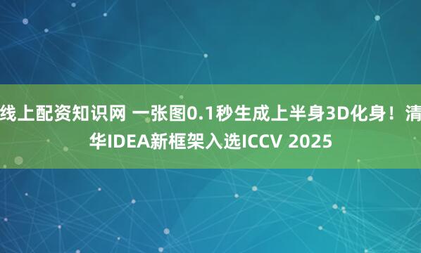 线上配资知识网 一张图0.1秒生成上半身3D化身！清华IDEA新框架入选ICCV 2025