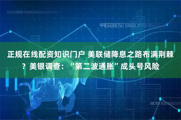 正规在线配资知识门户 美联储降息之路布满荆棘？美银调查：“第二波通胀”成头号风险