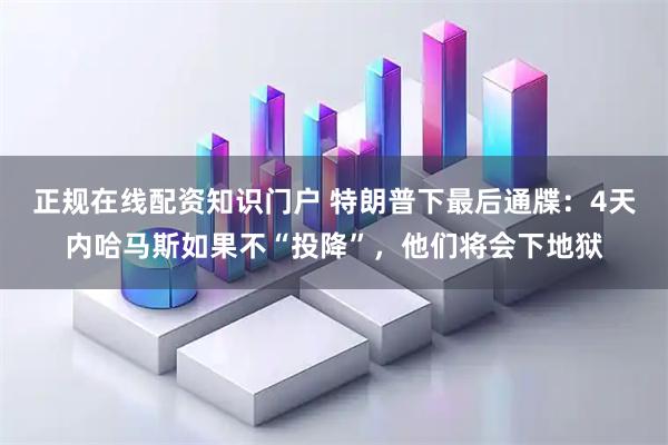 正规在线配资知识门户 特朗普下最后通牒：4天内哈马斯如果不“投降”，他们将会下地狱
