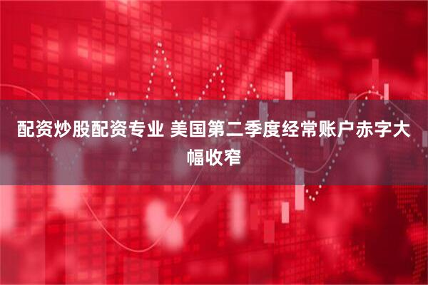 配资炒股配资专业 美国第二季度经常账户赤字大幅收窄