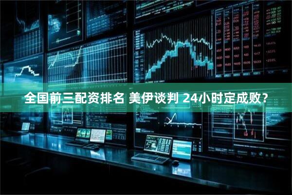 全国前三配资排名 美伊谈判 24小时定成败？