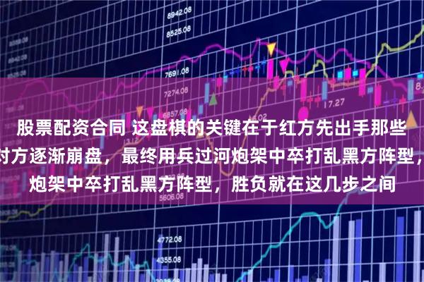 股票配资合同 这盘棋的关键在于红方先出手那些步，以敢攻迎战，逼对方逐渐崩盘，最终用兵过河炮架中卒打乱黑方阵型，胜负就在这几步之间