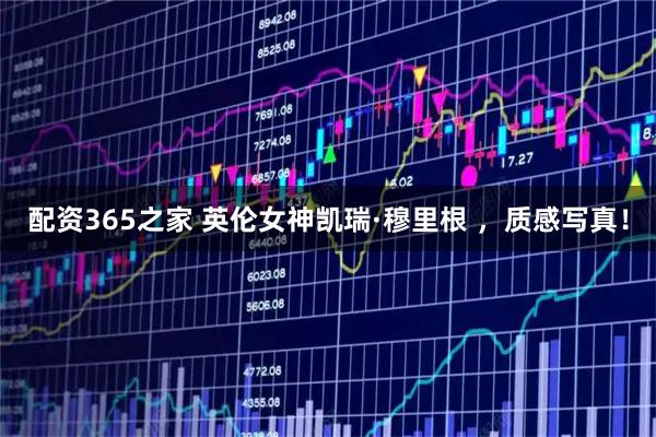 配资365之家 英伦女神凯瑞·穆里根 ，质感写真！
