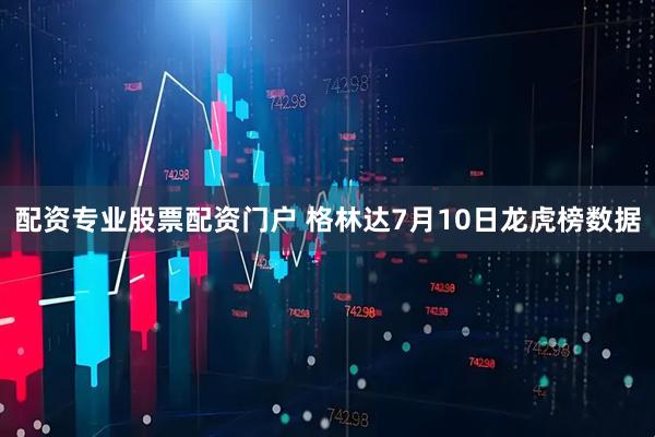 配资专业股票配资门户 格林达7月10日龙虎榜数据